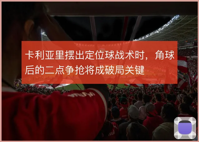 卡利亚里摆出定位球战术时，角球后的二点争抢将成破局关键