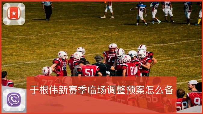 于根伟新赛季临场调整预案怎么备