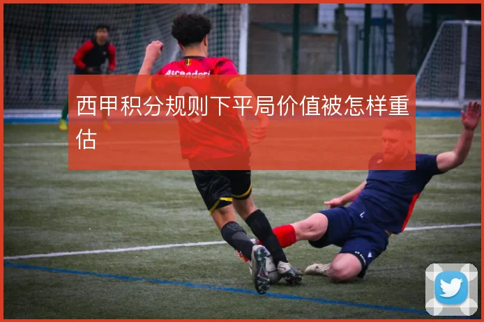 西甲积分规则下平局价值被怎样重估