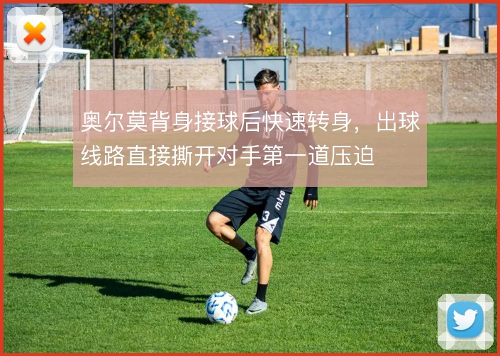 奥尔莫背身接球后快速转身,出球线路直接撕开对手第一道压迫