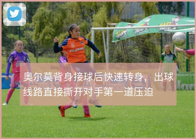 奥尔莫背身接球后快速转身,出球线路直接撕开对手第一道压迫