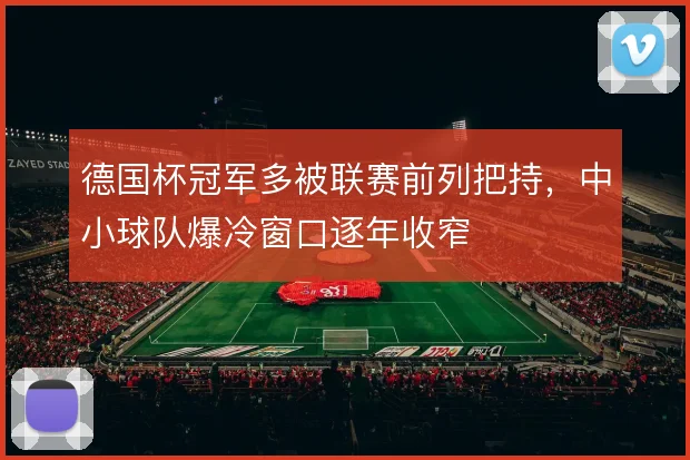 德国杯冠军多被联赛前列把持,中小球队爆冷窗口逐年收窄