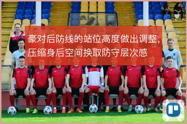 豪对后防线的站位高度做出调整,压缩身后空间换取防守层次感